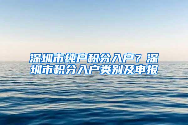 深圳市纯户积分入户？深圳市积分入户类别及申报