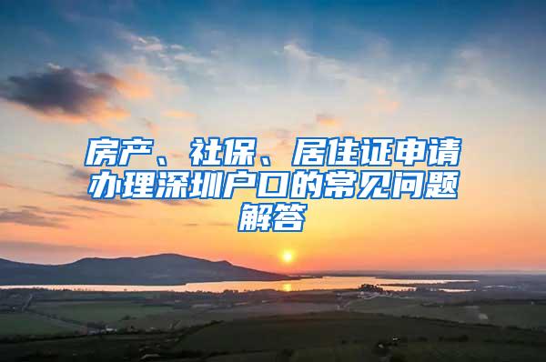 房产、社保、居住证申请办理深圳户口的常见问题解答