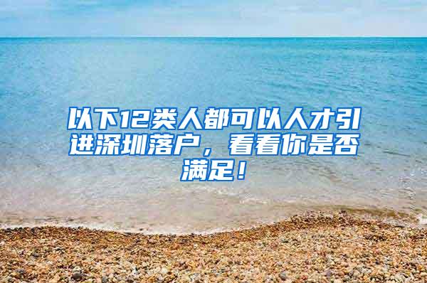 以下12类人都可以人才引进深圳落户，看看你是否满足！
