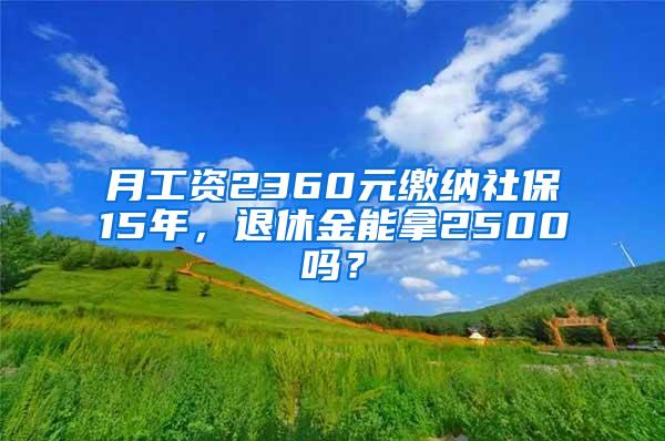 月工资2360元缴纳社保15年，退休金能拿2500吗？