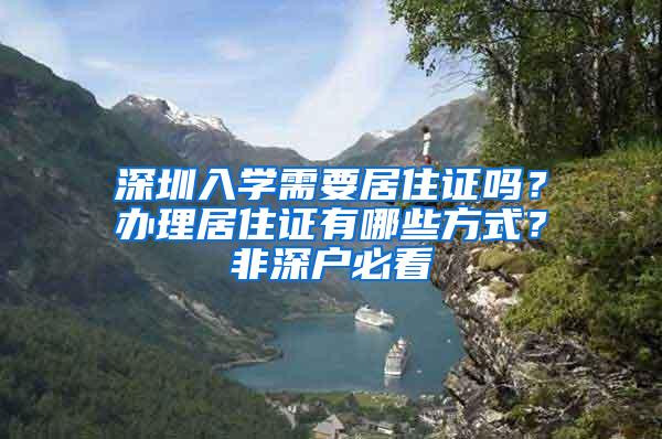 深圳入学需要居住证吗？办理居住证有哪些方式？非深户必看