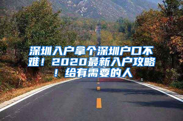 深圳入户拿个深圳户口不难！2020最新入户攻略！给有需要的人