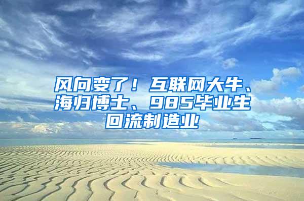风向变了！互联网大牛、海归博士、985毕业生回流制造业