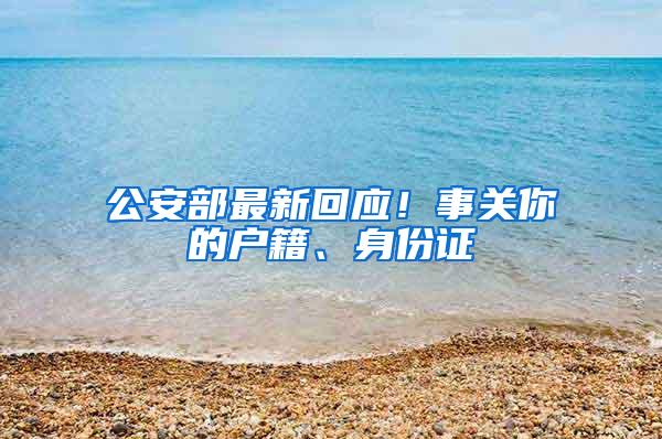 公安部最新回应！事关你的户籍、身份证