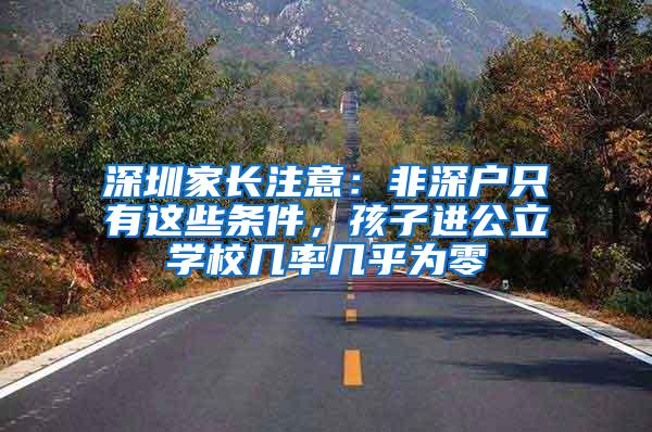 深圳家长注意：非深户只有这些条件，孩子进公立学校几率几乎为零