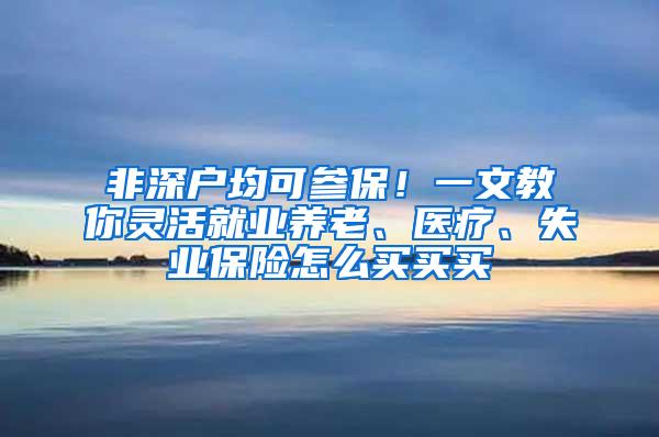 非深户均可参保！一文教你灵活就业养老、医疗、失业保险怎么买买买