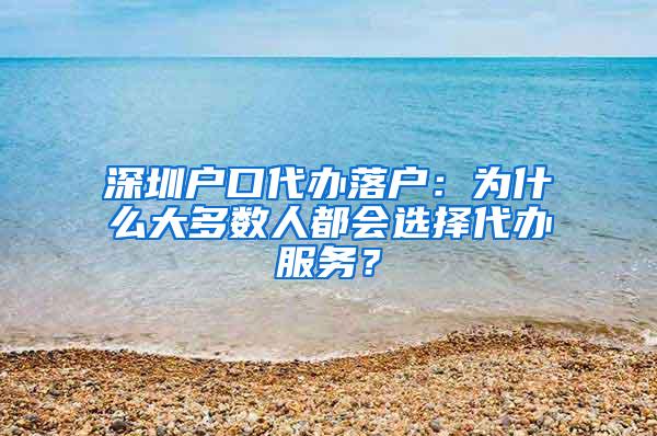 深圳户口代办落户：为什么大多数人都会选择代办服务？