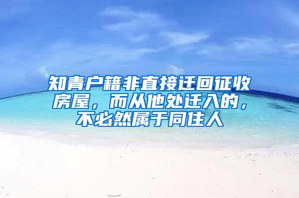 知青户籍非直接迁回征收房屋，而从他处迁入的，不必然属于同住人