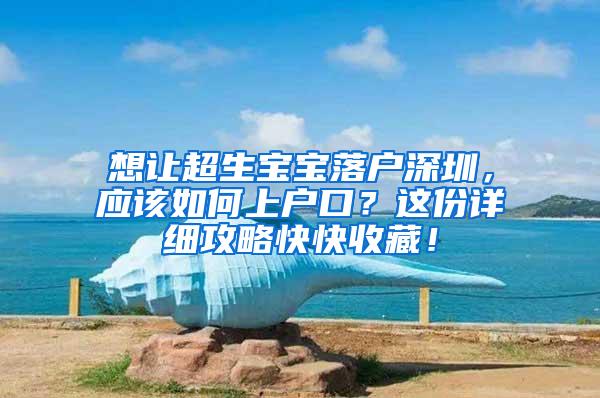 想让超生宝宝落户深圳，应该如何上户口？这份详细攻略快快收藏！