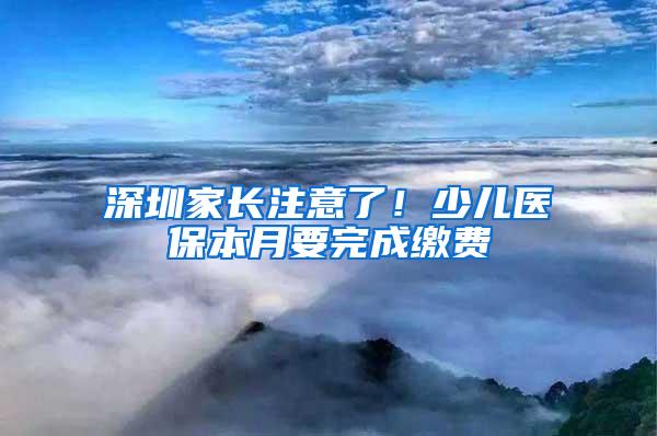 深圳家长注意了！少儿医保本月要完成缴费