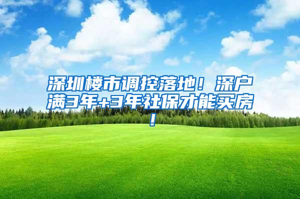 深圳楼市调控落地！深户满3年+3年社保才能买房！