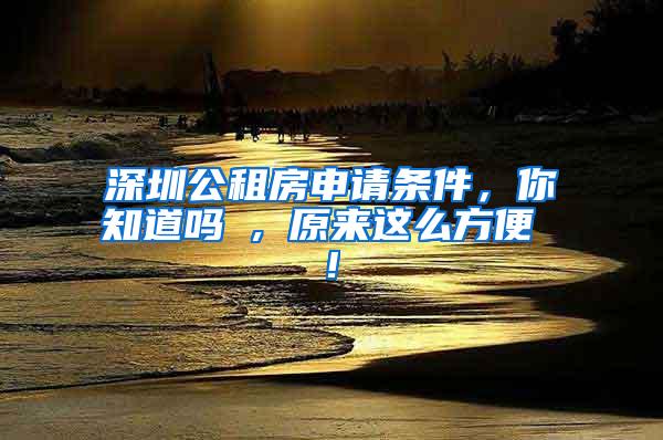 深圳公租房申请条件，你知道吗 , 原来这么方便 !