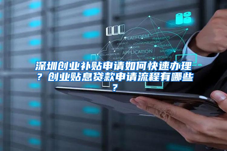 深圳创业补贴申请如何快速办理？创业贴息贷款申请流程有哪些？