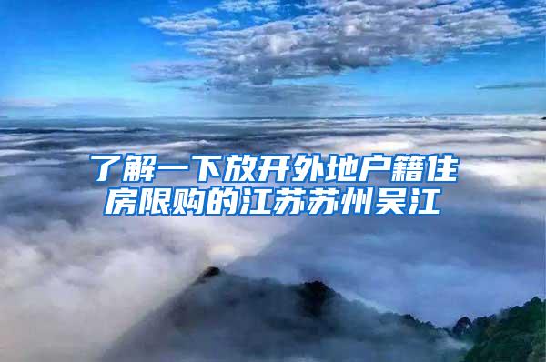 了解一下放开外地户籍住房限购的江苏苏州吴江