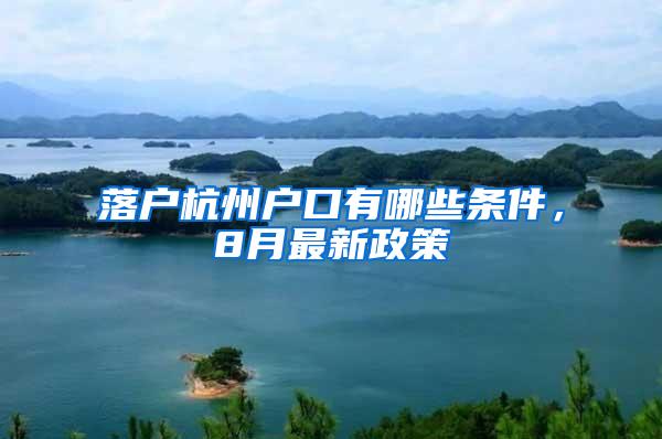 落户杭州户口有哪些条件，8月最新政策