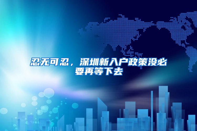 忍无可忍，深圳新入户政策没必要再等下去