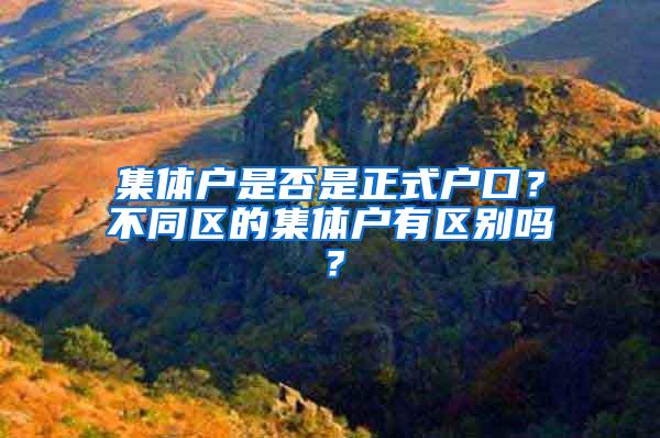 集体户是否是正式户口？不同区的集体户有区别吗？