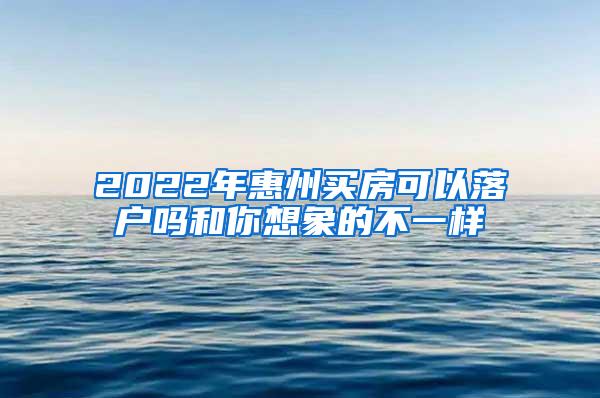 2022年惠州买房可以落户吗和你想象的不一样