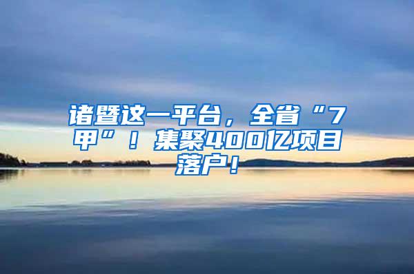 诸暨这一平台，全省“7甲”！集聚400亿项目落户！