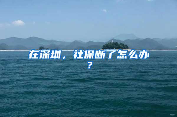 在深圳，社保断了怎么办？
