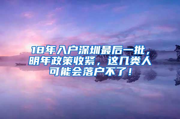 18年入户深圳最后一批，明年政策收紧，这几类人可能会落户不了！