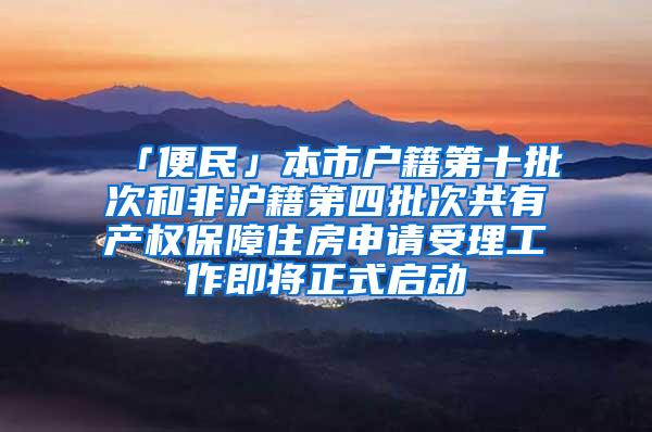 「便民」本市户籍第十批次和非沪籍第四批次共有产权保障住房申请受理工作即将正式启动