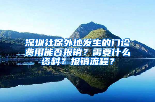 深圳社保外地发生的门诊费用能否报销？需要什么资料？报销流程？