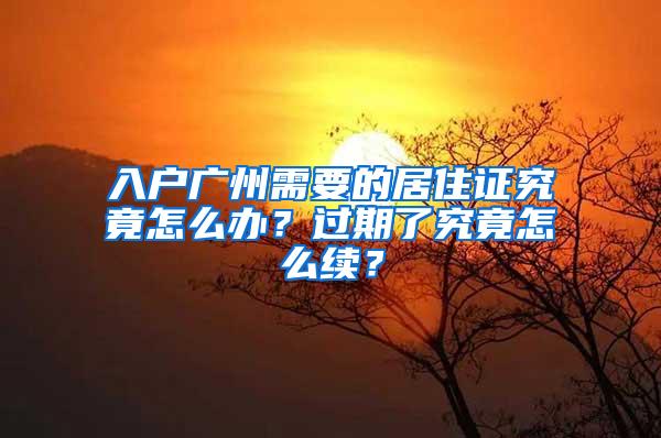 入户广州需要的居住证究竟怎么办？过期了究竟怎么续？