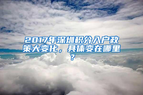 2017年深圳积分入户政策大变化，具体变在哪里？