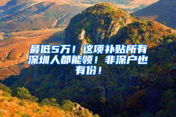 最低5万！这项补贴所有深圳人都能领！非深户也有份！