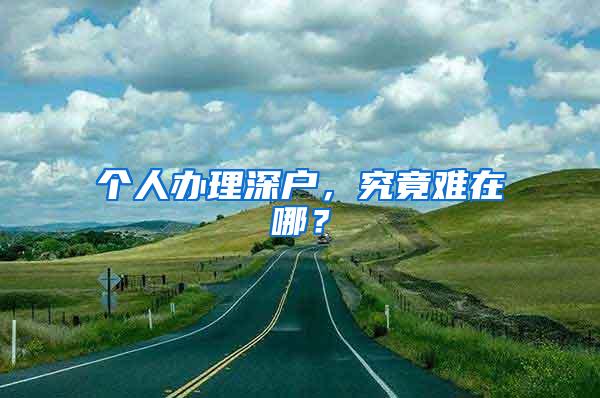 个人办理深户，究竟难在哪？