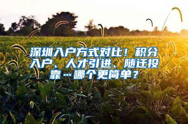 深圳入户方式对比！积分入户、人才引进、随迁投靠…哪个更简单？