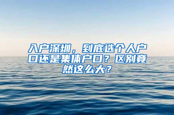 入户深圳，到底选个人户口还是集体户口？区别竟然这么大？