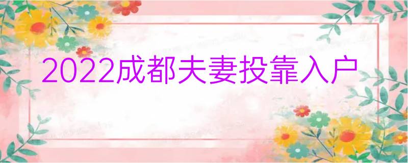 022年成都投靠落户政策最新汇总"