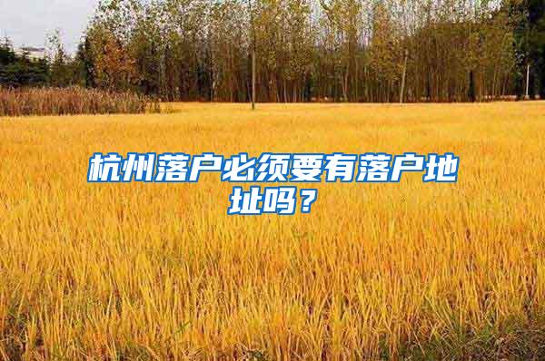 杭州落户必须要有落户地址吗？