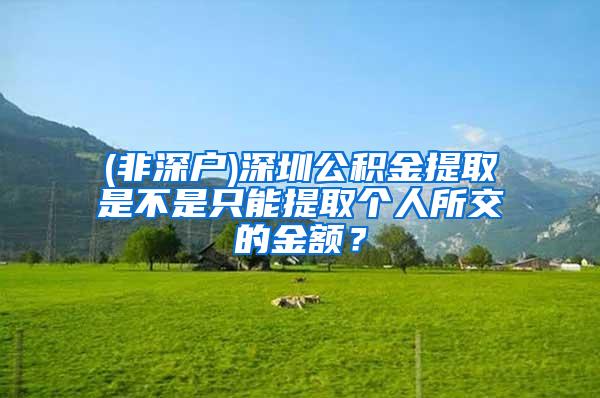 (非深户)深圳公积金提取是不是只能提取个人所交的金额？