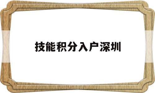 技能积分入户深圳(深圳入户技能证加分有哪些) 深圳积分入户