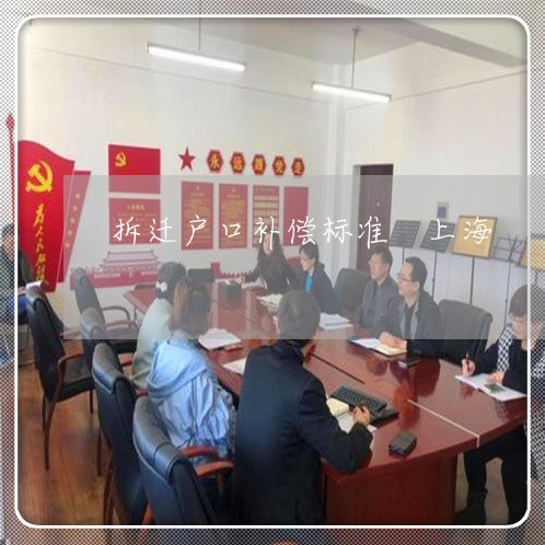 拆迁户口补偿标准 上海-上海拆迁户口本上的人都有赔偿吗(8月推荐)
