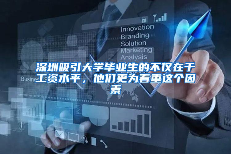 深圳吸引大学毕业生的不仅在于工资水平，他们更为看重这个因素