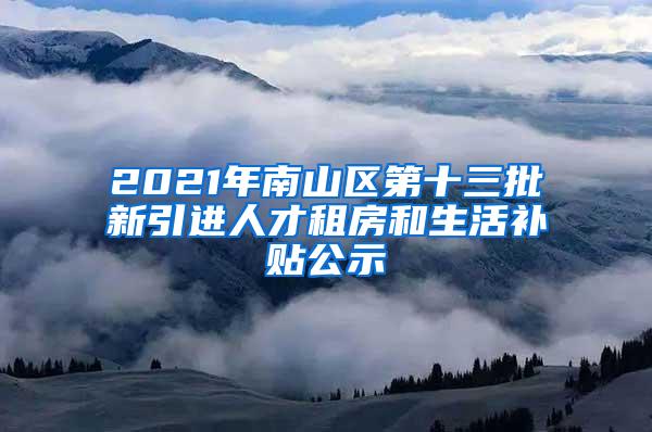 2021年南山区第十三批新引进人才租房和生活补贴公示