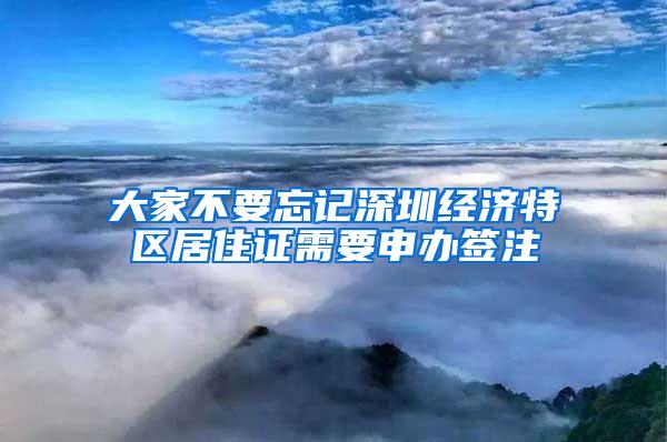 大家不要忘记深圳经济特区居住证需要申办签注