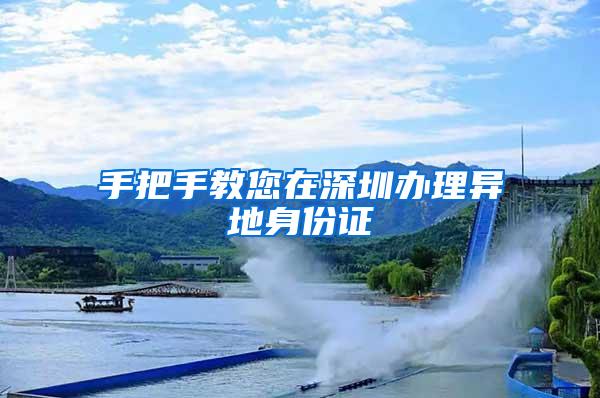 手把手教您在深圳办理异地身份证