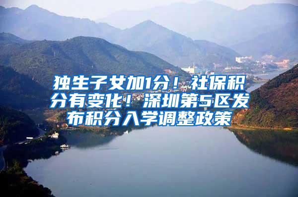 独生子女加1分！社保积分有变化！深圳第5区发布积分入学调整政策