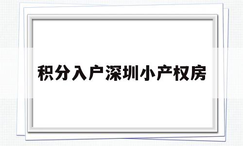 积分入户深圳小产权房(深圳小产权房落户口新政策) 深圳积分入户