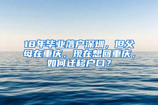 18年毕业落户深圳，但父母在重庆，现在想回重庆，如何迁移户口？