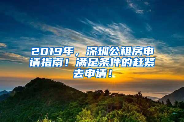 2019年，深圳公租房申请指南！满足条件的赶紧去申请！