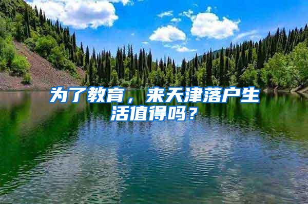 为了教育，来天津落户生活值得吗？