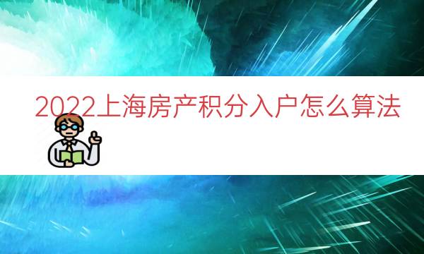 2022上海房产积分入户怎么算法（上海落户积分计算）