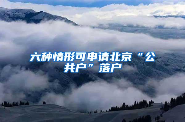 六种情形可申请北京“公共户”落户