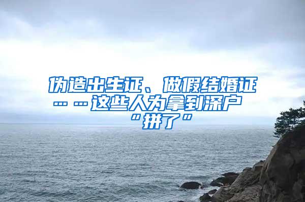 伪造出生证、做假结婚证……这些人为拿到深户“拼了”